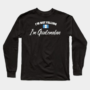 I'm not yelling. I'm Guatemalan Long Sleeve T-Shirt